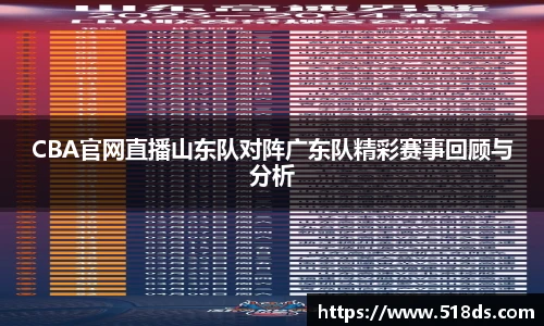 CBA官网直播山东队对阵广东队精彩赛事回顾与分析